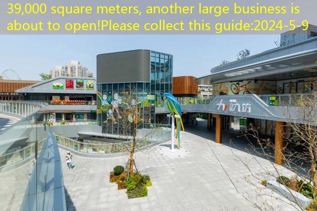 39,000 square meters, another large business is about to open!Please collect this guide