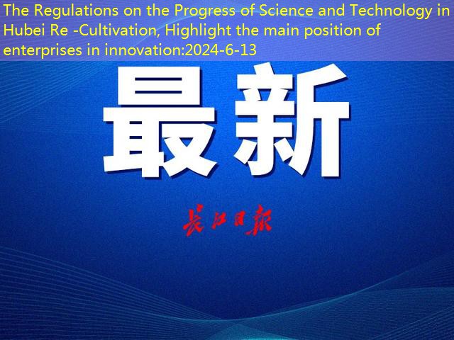 The Regulations on the Progress of Science and Technology in Hubei Re -Cultivation, Highlight the main position of enterprises in innovation